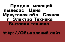 Продаю  моющий пылесос › Цена ­ 10 000 - Иркутская обл., Саянск г. Электро-Техника » Бытовая техника   